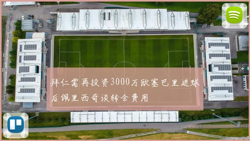 拜仁需再投资3000万欧塞巴里进球后佩里西奇谈转会费用