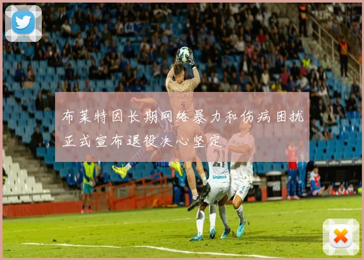 布莱特因长期网络暴力和伤病困扰正式宣布退役决心坚定