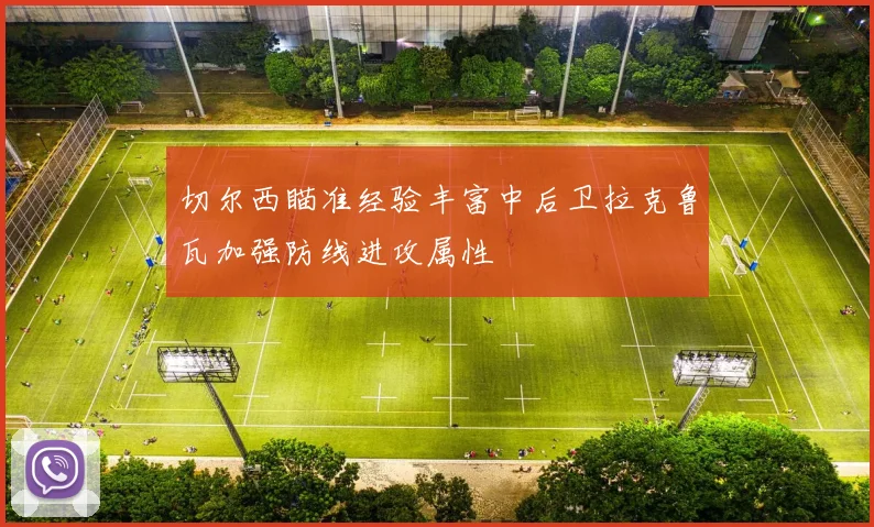 切尔西瞄准经验丰富中后卫拉克鲁瓦加强防线进攻属性