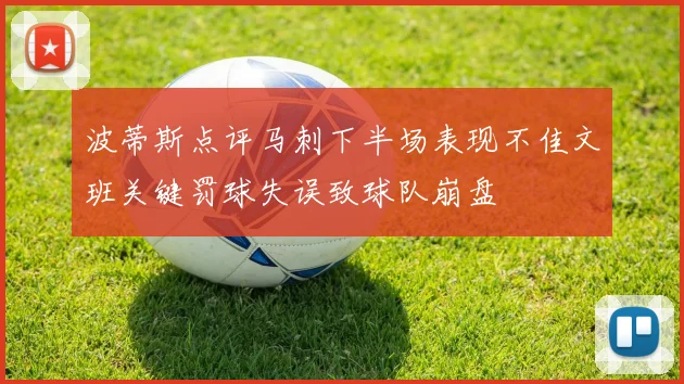 波蒂斯点评马刺下半场表现不佳文班关键罚球失误致球队崩盘