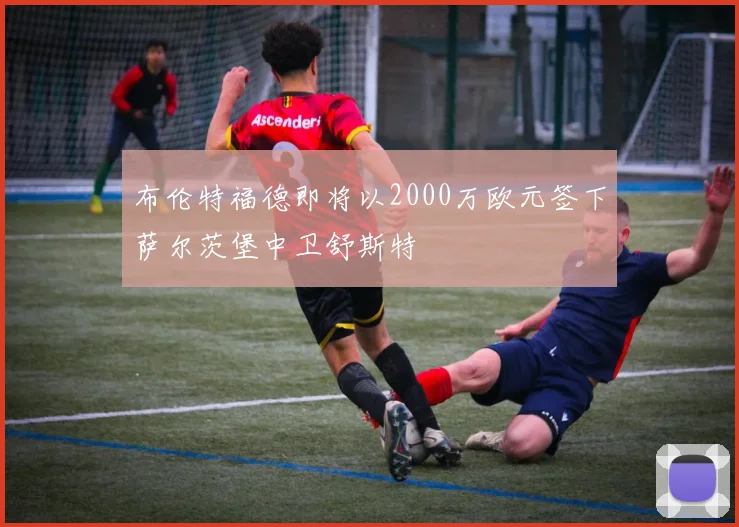 布伦特福德即将以2000万欧元签下萨尔茨堡中卫舒斯特