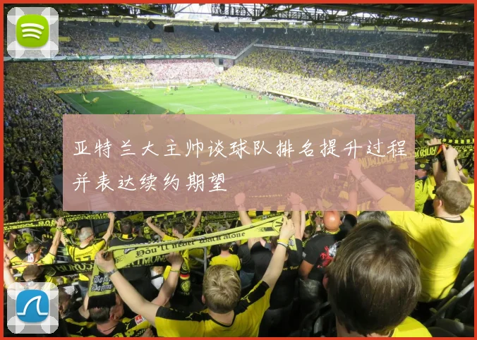 亚特兰大主帅谈球队排名提升过程并表达续约期望