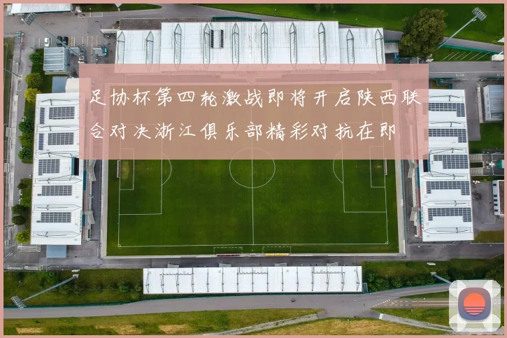 足协杯第四轮激战即将开启陕西联合对决浙江俱乐部精彩对抗在即