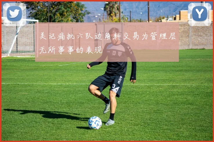 美记痛批六队边角料交易为管理层无所事事的表现