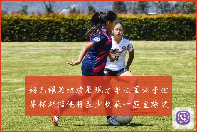 姆巴佩若继续展现才华法国必夺世界杯相信他将至少收获一座金球奖