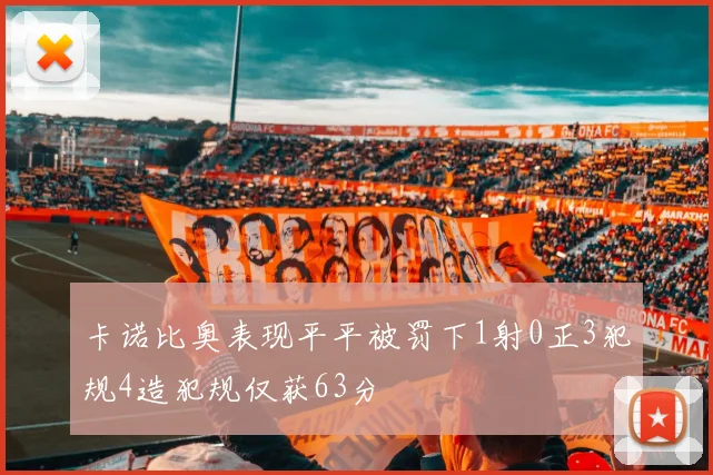 卡诺比奥表现平平被罚下1射0正3犯规4造犯规仅获63分