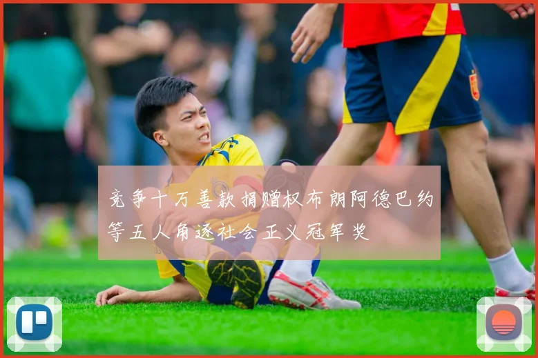 竞争十万善款捐赠权布朗阿德巴约等五人角逐社会正义冠军奖