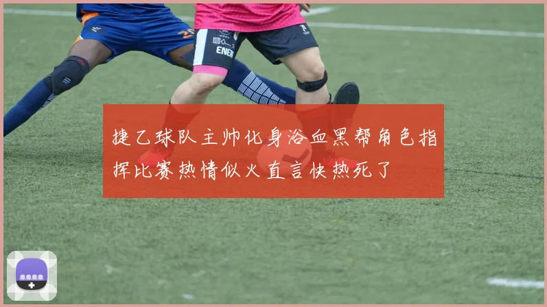 捷乙球队主帅化身浴血黑帮角色指挥比赛热情似火直言快热死了