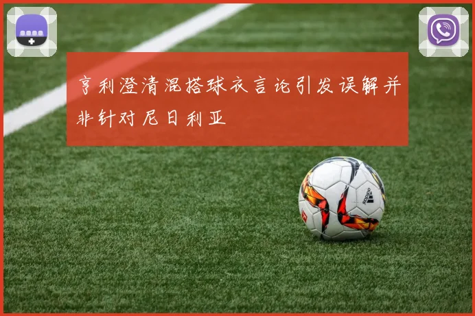 亨利澄清混搭球衣言论引发误解并非针对尼日利亚
