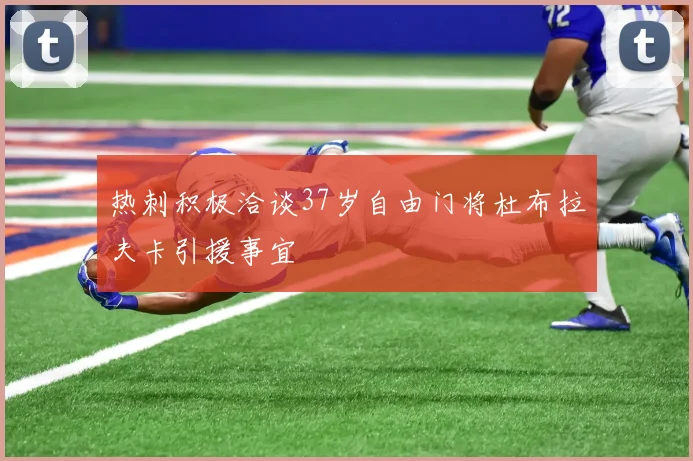 热刺积极洽谈37岁自由门将杜布拉夫卡引援事宜